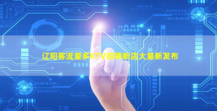 辽阳客流量多KTV招聘新店大量新发布